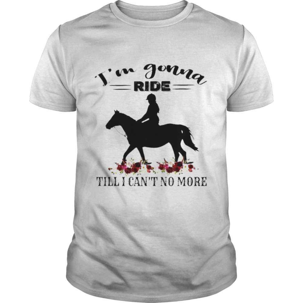 Horse Is’m gonna ride till I cans’t no more shirts