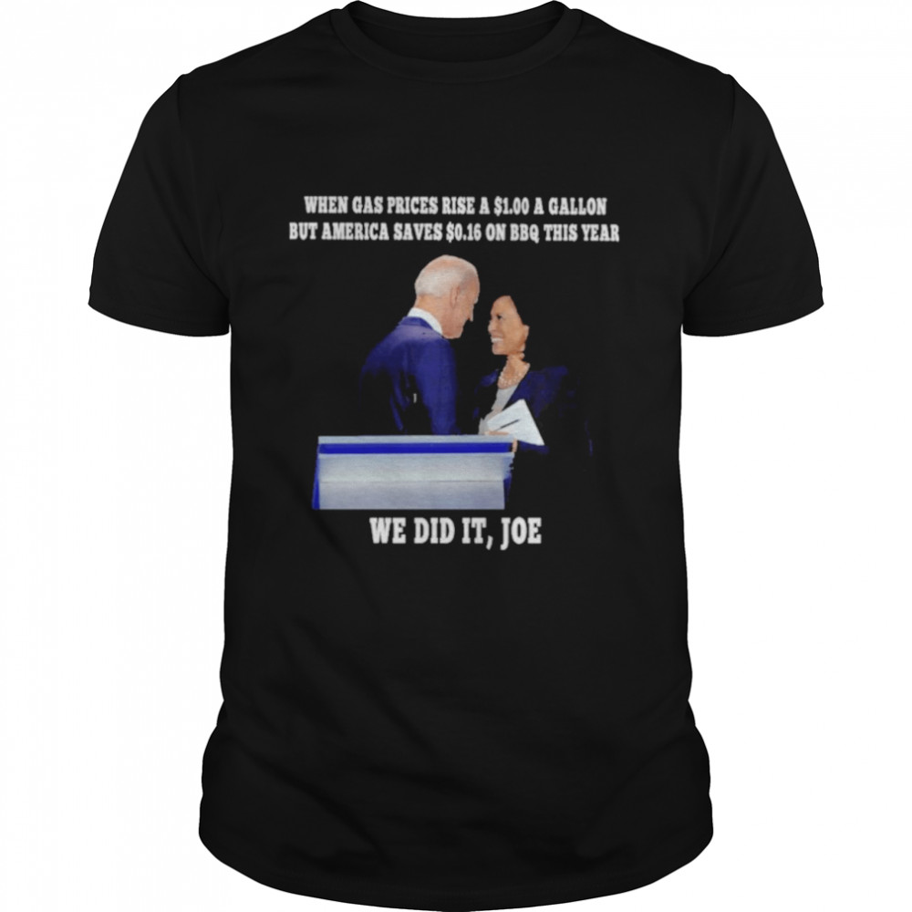 Joe Biden and Kamala Harris When Gas Prices Rise a s$1s.00 a Gallon but America saves s$0s.16 on BBQ this year we did it Joe Shirts