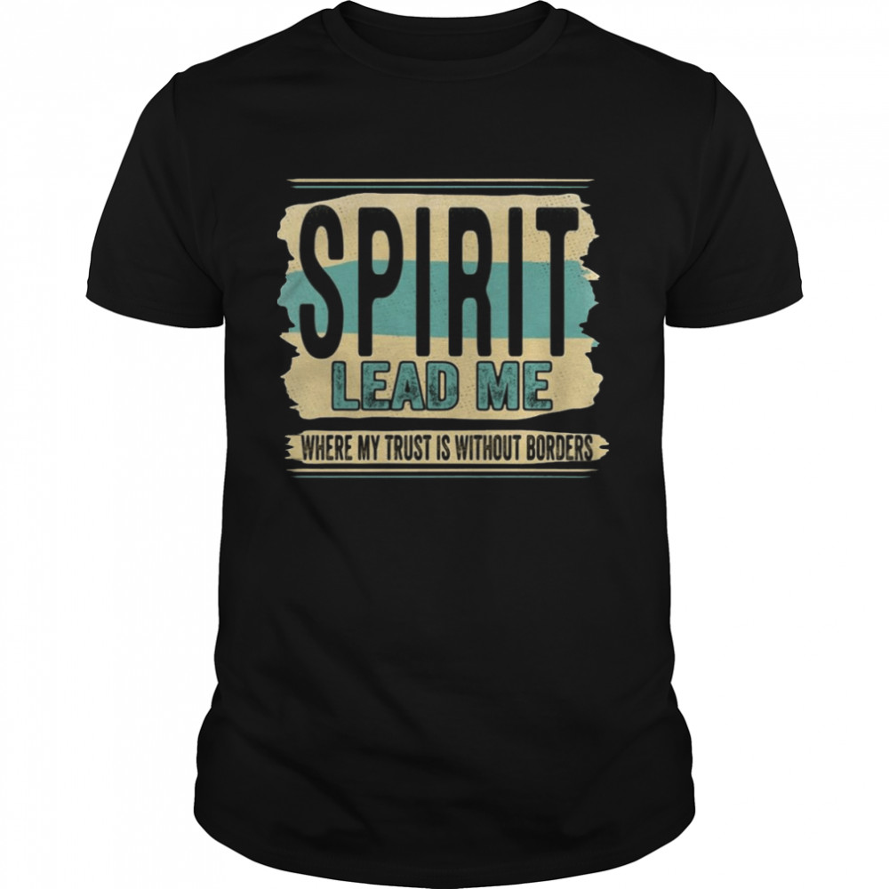 Spirit Lead Me Where My Trust Is Without Borders Christian T-shirt