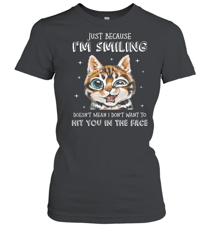 Cat Just Because Im Smiling Doesnt Mean I Dont Want To Hit You In The Face shirt Classic Women's T-shirt