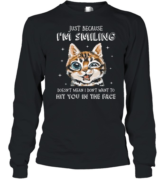 Cat Just Because Im Smiling Doesnt Mean I Dont Want To Hit You In The Face shirt Long Sleeved T-shirt