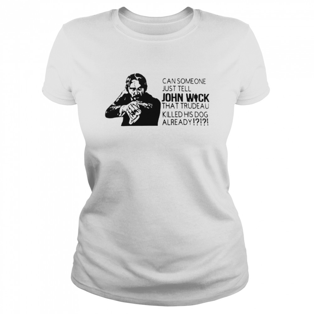 Can someone just tell John Wick that trudeau killed shirt Classic Women's T-shirt