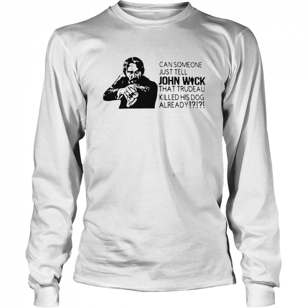 Can someone just tell John Wick that trudeau killed shirt Long Sleeved T-shirt