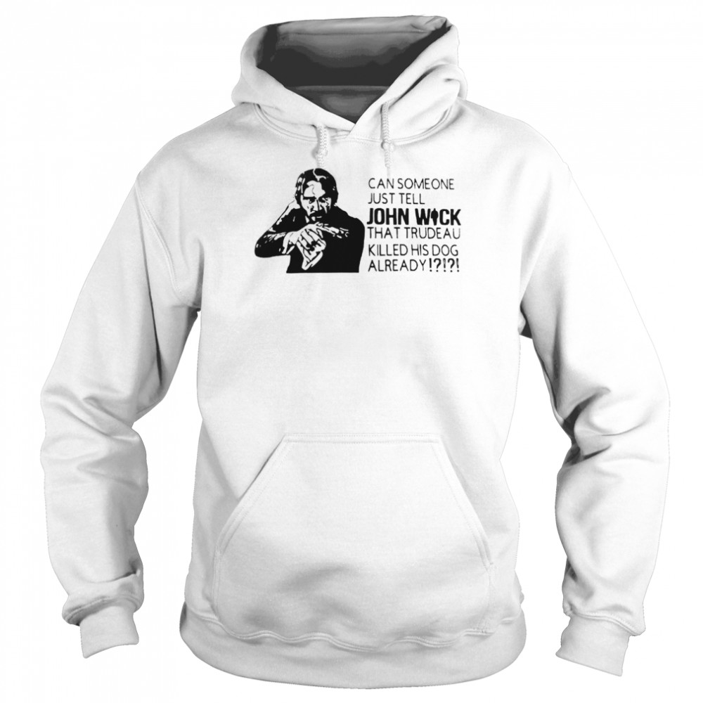 Can someone just tell John Wick that trudeau killed shirt Unisex Hoodie