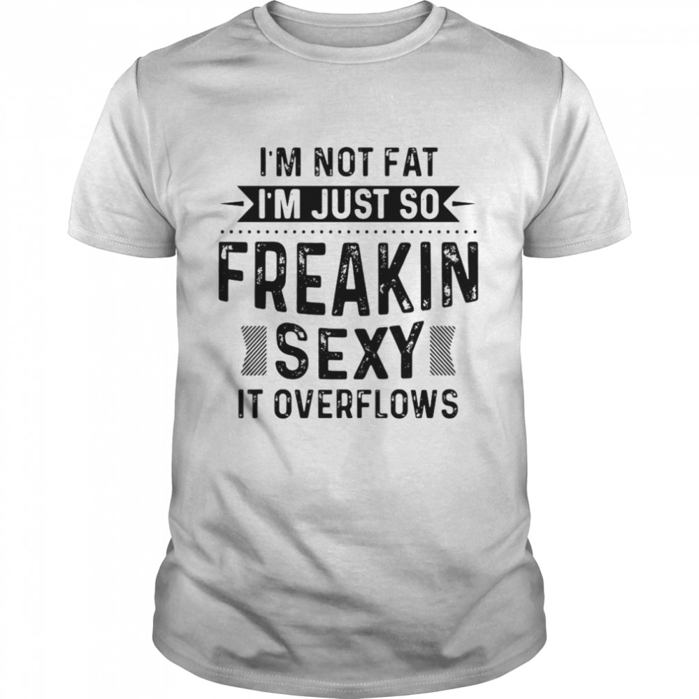I’m Not Fat I’m Just So Freakin Sexy It Overflows T-shirt Classic Men's T-shirt