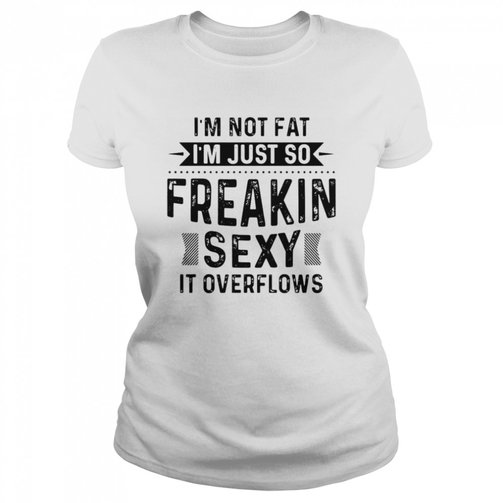 I’m Not Fat I’m Just So Freakin Sexy It Overflows T-shirt Classic Women's T-shirt