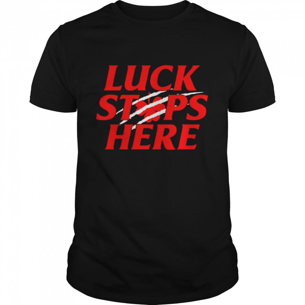Luck stops here shirts