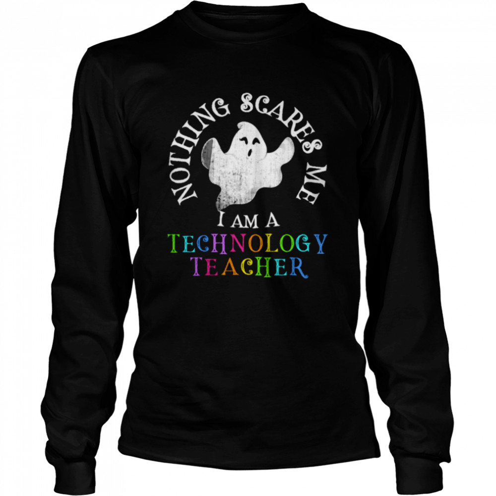 Nothing scares me I am teachnology teacher shirt Long Sleeved T-shirt