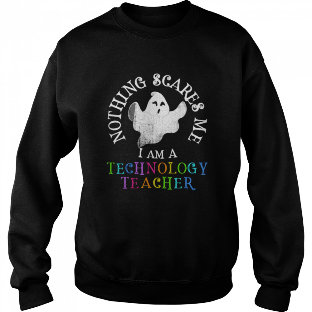 Nothing scares me I am teachnology teacher shirt Unisex Sweatshirt