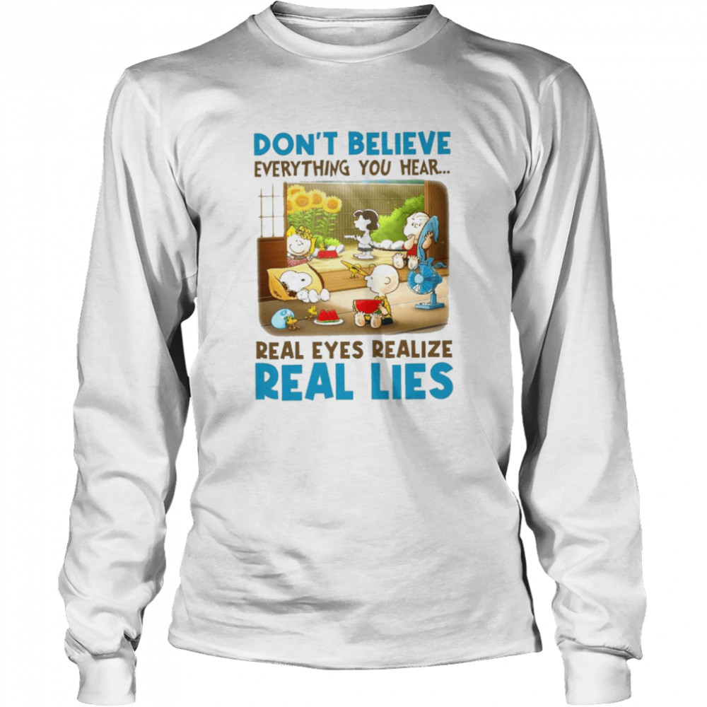 Snoopy and charlie brown and friends dont believe everything you hear real eyes realize shirt Long Sleeved T-shirt