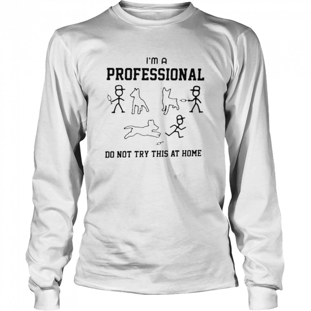 Tease The Dog I’m A Professional Do Not Try At Home Long Sleeved T-shirt