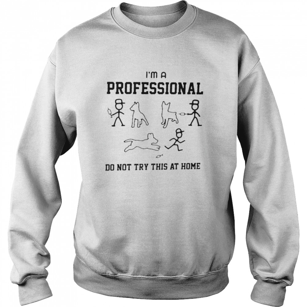 Tease The Dog I’m A Professional Do Not Try At Home Unisex Sweatshirt
