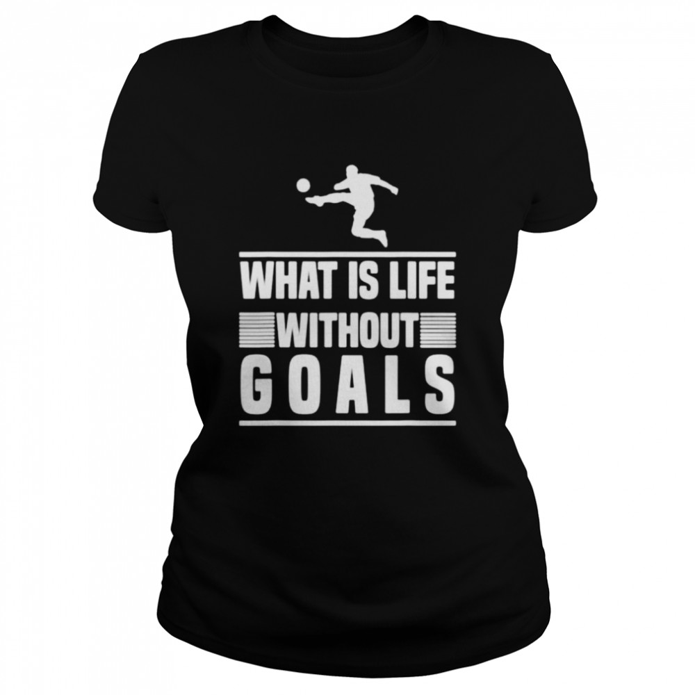 What is life without goals football shirt Classic Women's T-shirt