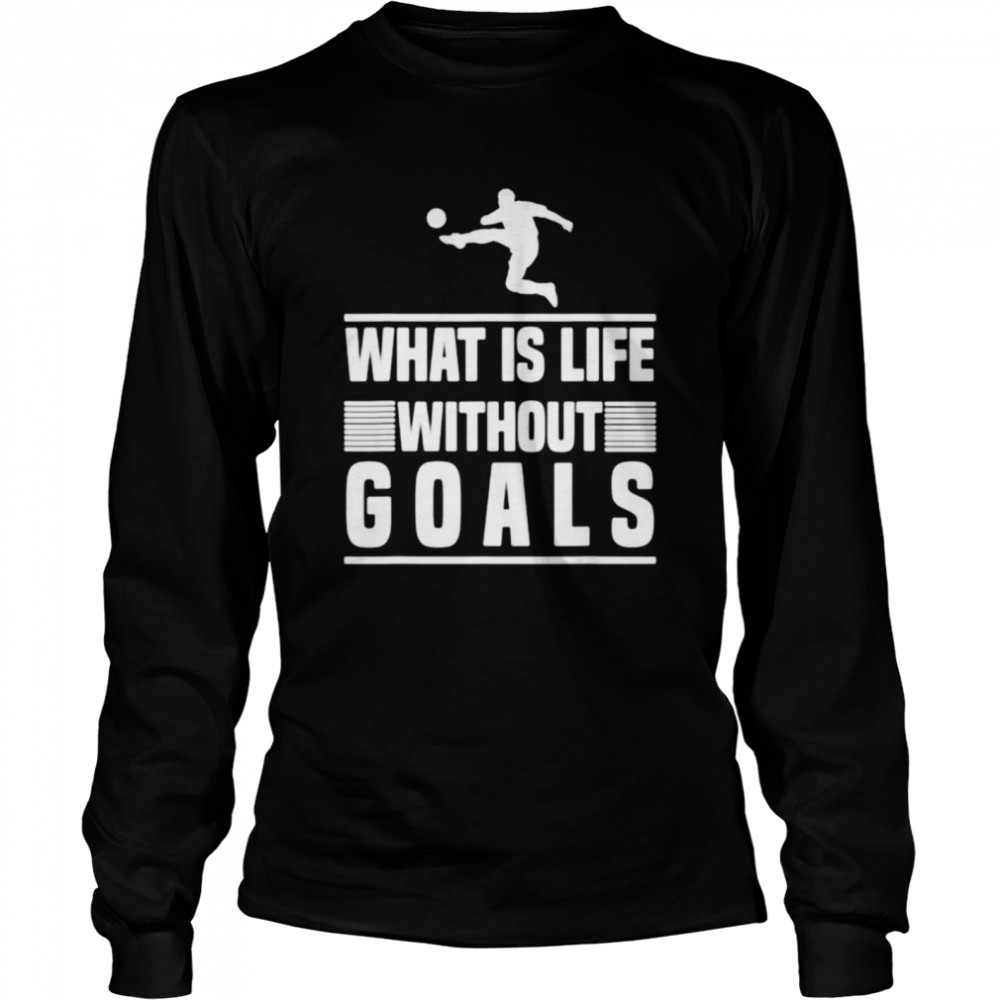 What is life without goals football shirt Long Sleeved T-shirt