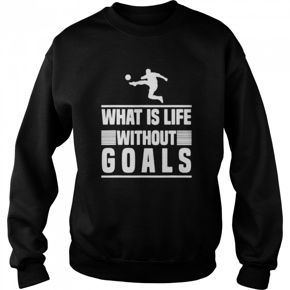 What is life without goals football shirt Unisex Sweatshirt