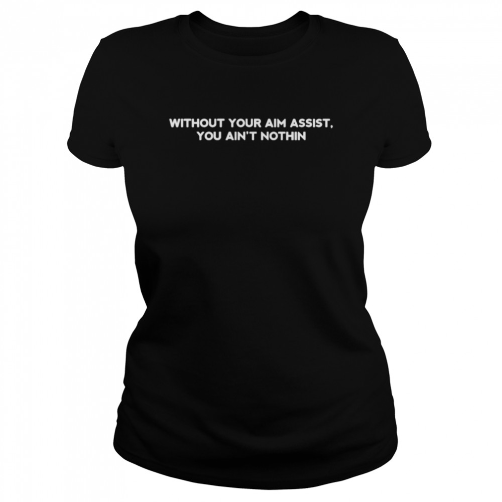 Without you aim assist you ain’t nothin shirt Classic Women's T-shirt