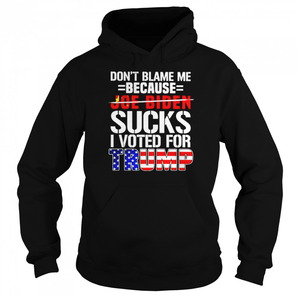 Don’t blame me because Biden sucks I voted for Trump shirt Unisex Hoodie