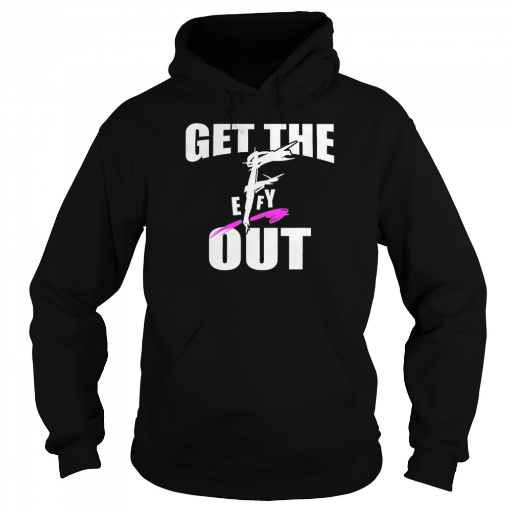 Get The F EFFY Out shirt Unisex Hoodie