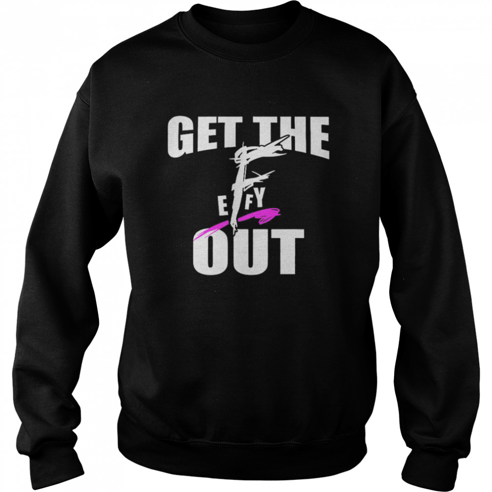 Get The F EFFY Out shirt Unisex Sweatshirt