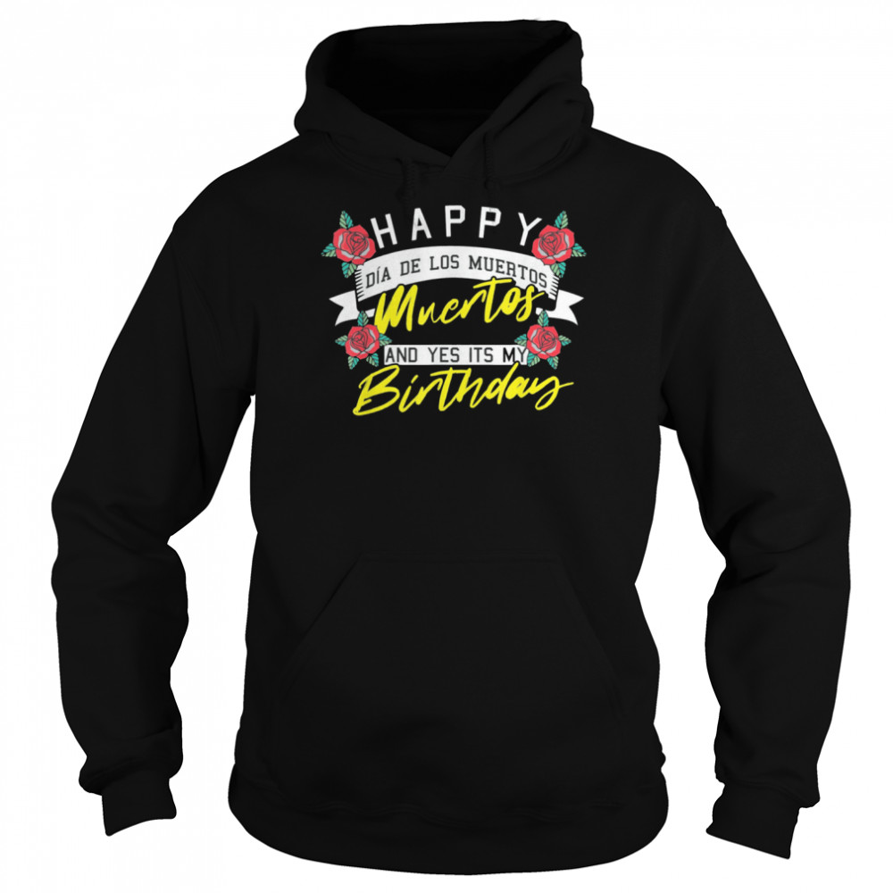 Happy Dia De Los Muertos And Yes Its My Birthday Mexican shirt Unisex Hoodie