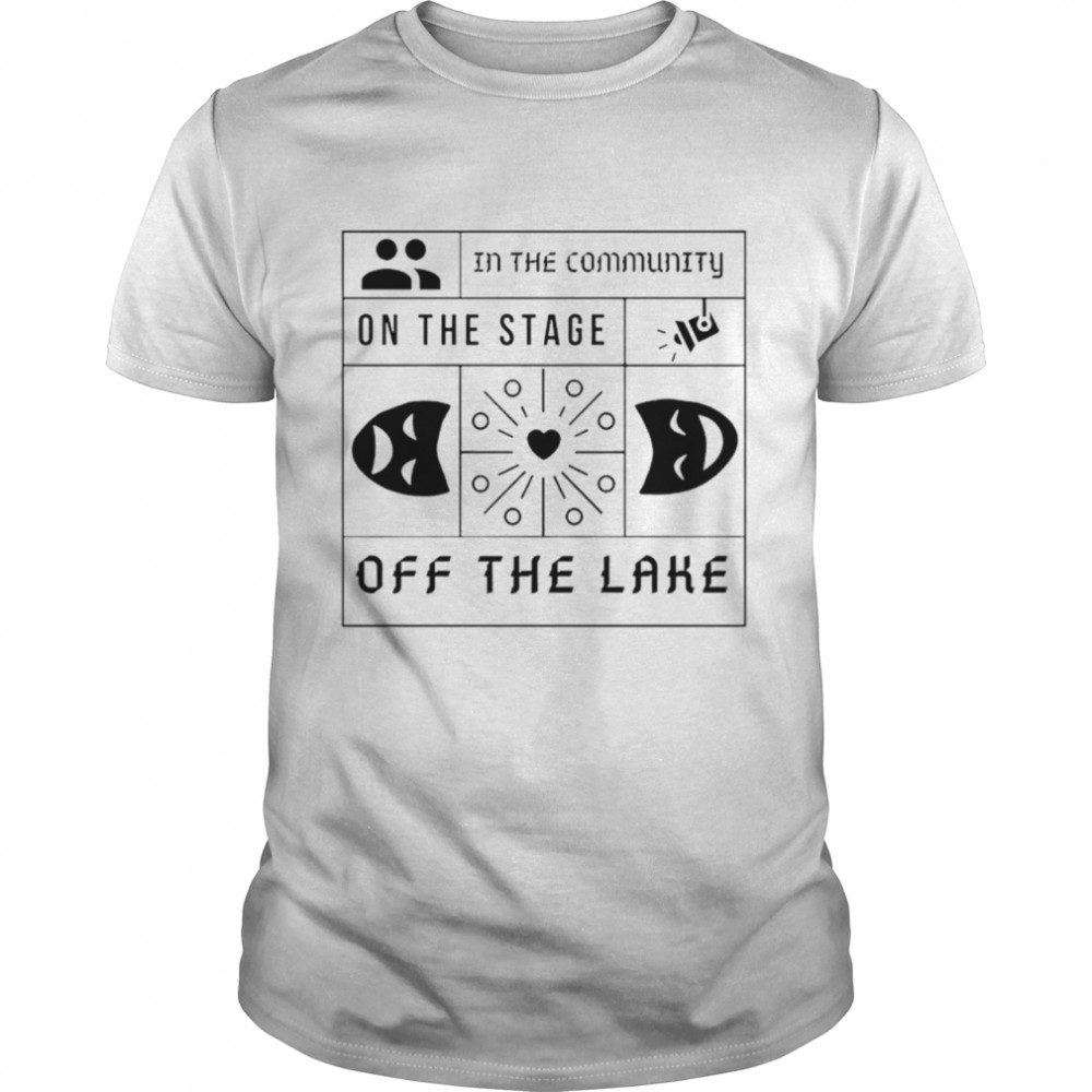 In the community on the stage off the lake shirts