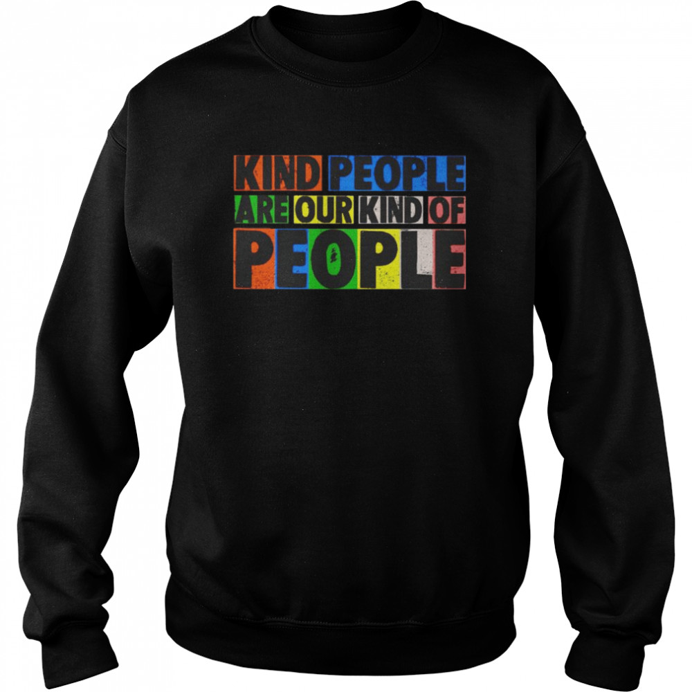 Kind people are our kind of people shirt Unisex Sweatshirt