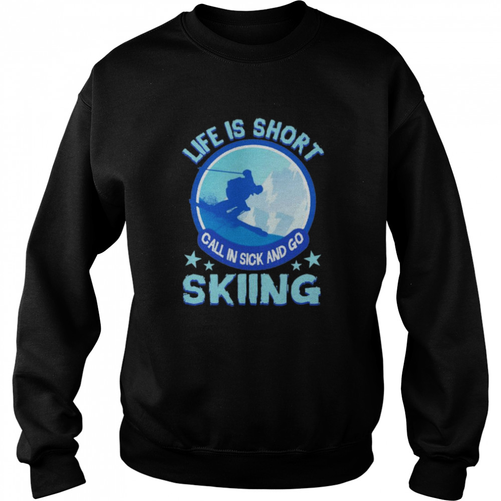 Life Is Short Call In Sick And Go Skiing shirt Unisex Sweatshirt