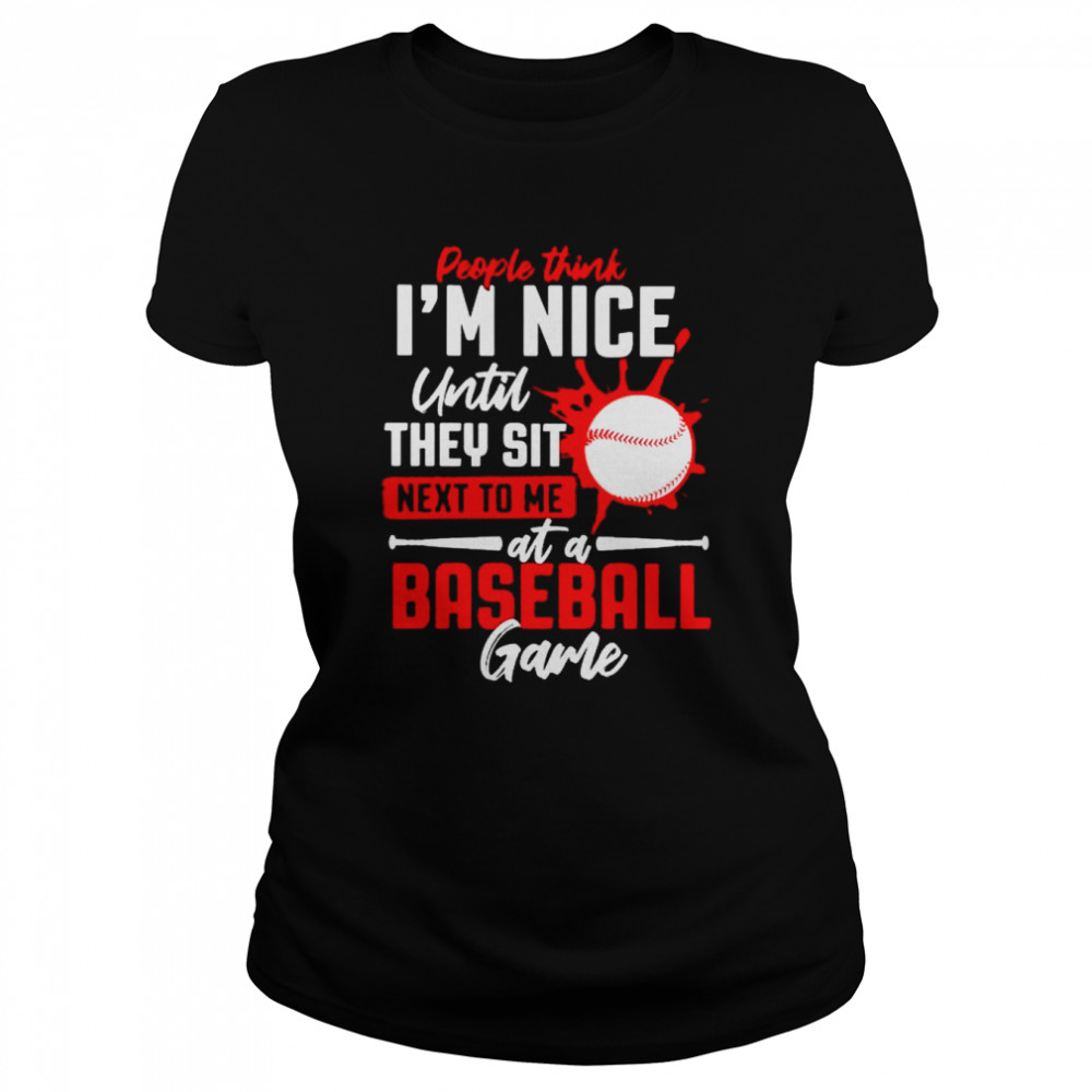 People think I’m nice until they sit next to me at a baseball game shirt Classic Women's T-shirt