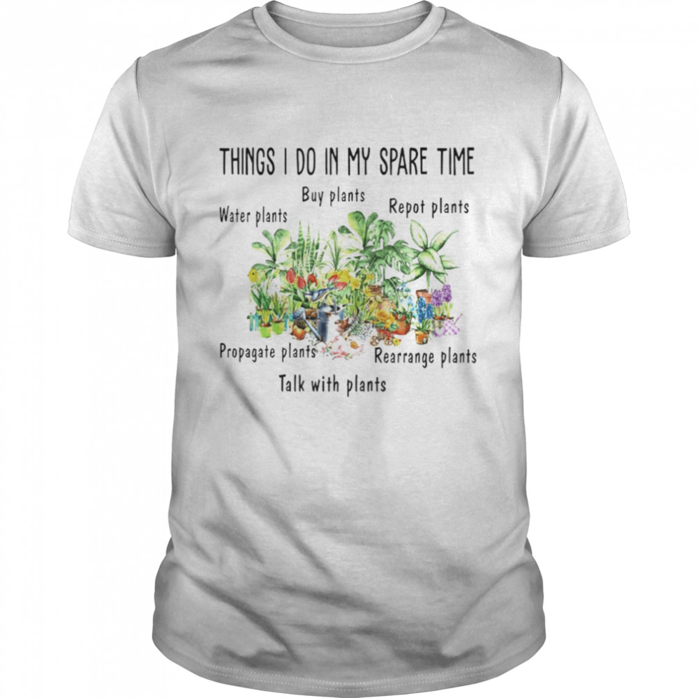 Things I do in my spare time water plants buy plants repot plants propagate plants rearrange plants talk with plants shirt Classic Men's T-shirt