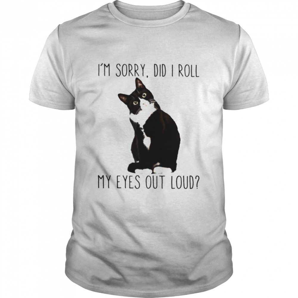 Cat Is’m sorry did I roll my eyes out loud shirts