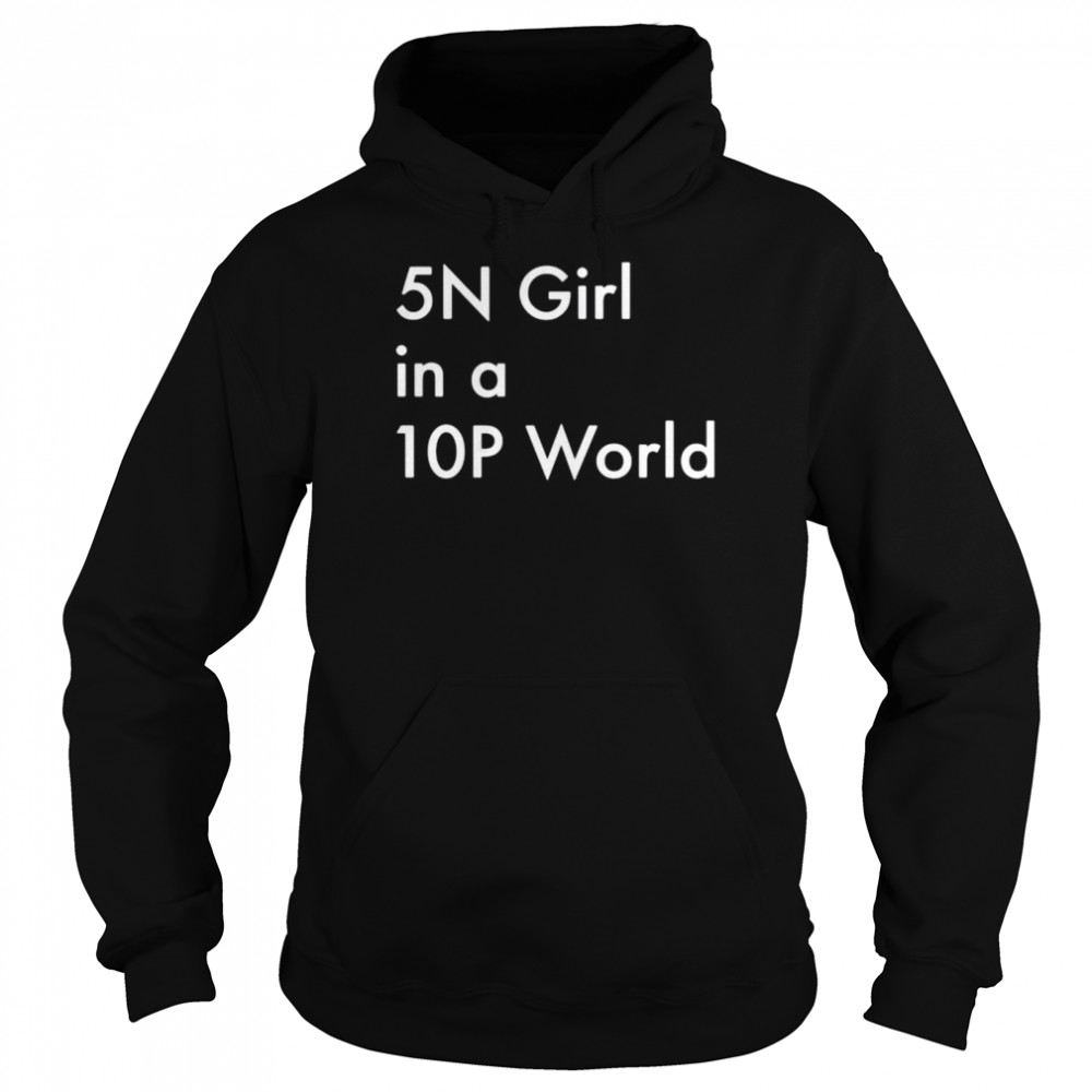 5N girl in a 10P world shirt Unisex Hoodie