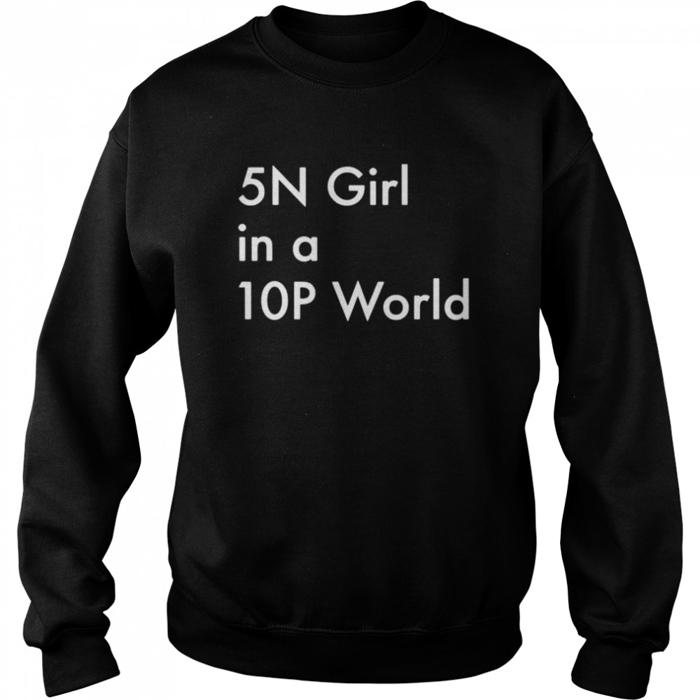 5N girl in a 10P world shirt Unisex Sweatshirt