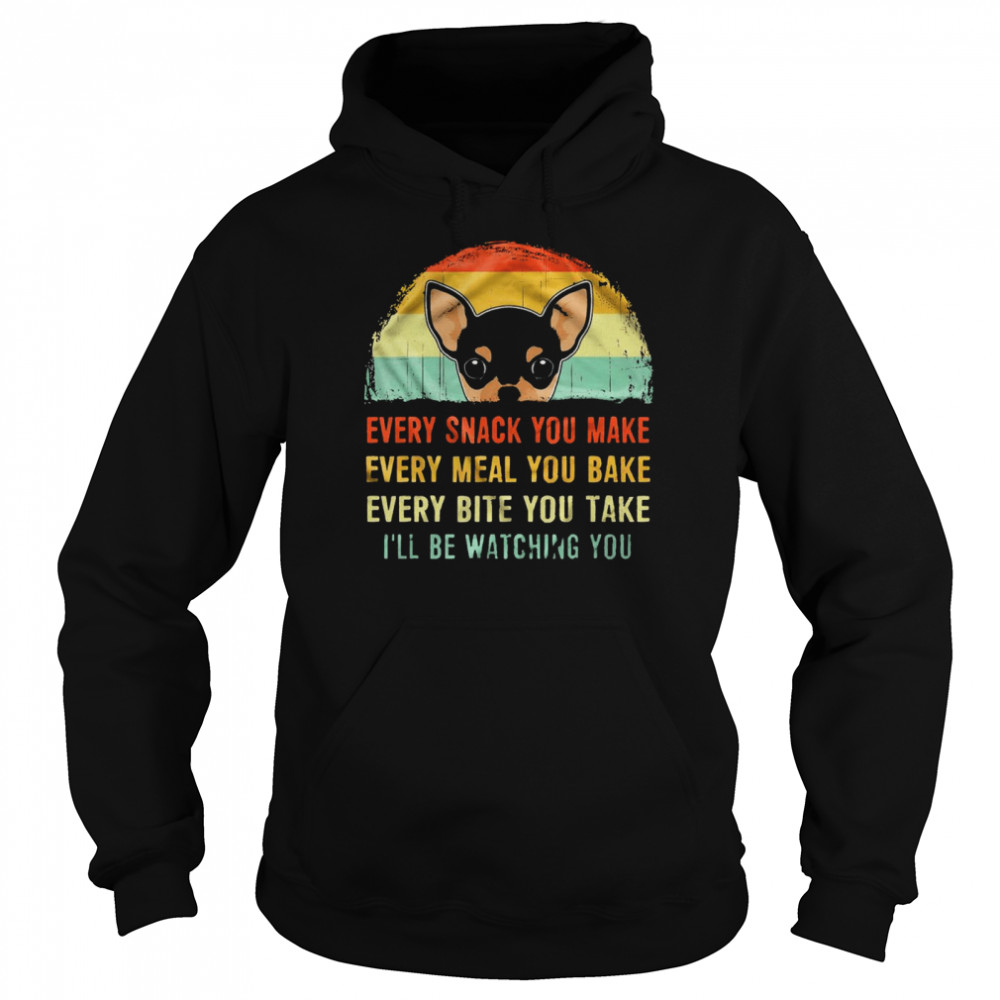 Chihuahua every snack you make every meal you bake every bite you take ill be watching you shirt Unisex Hoodie