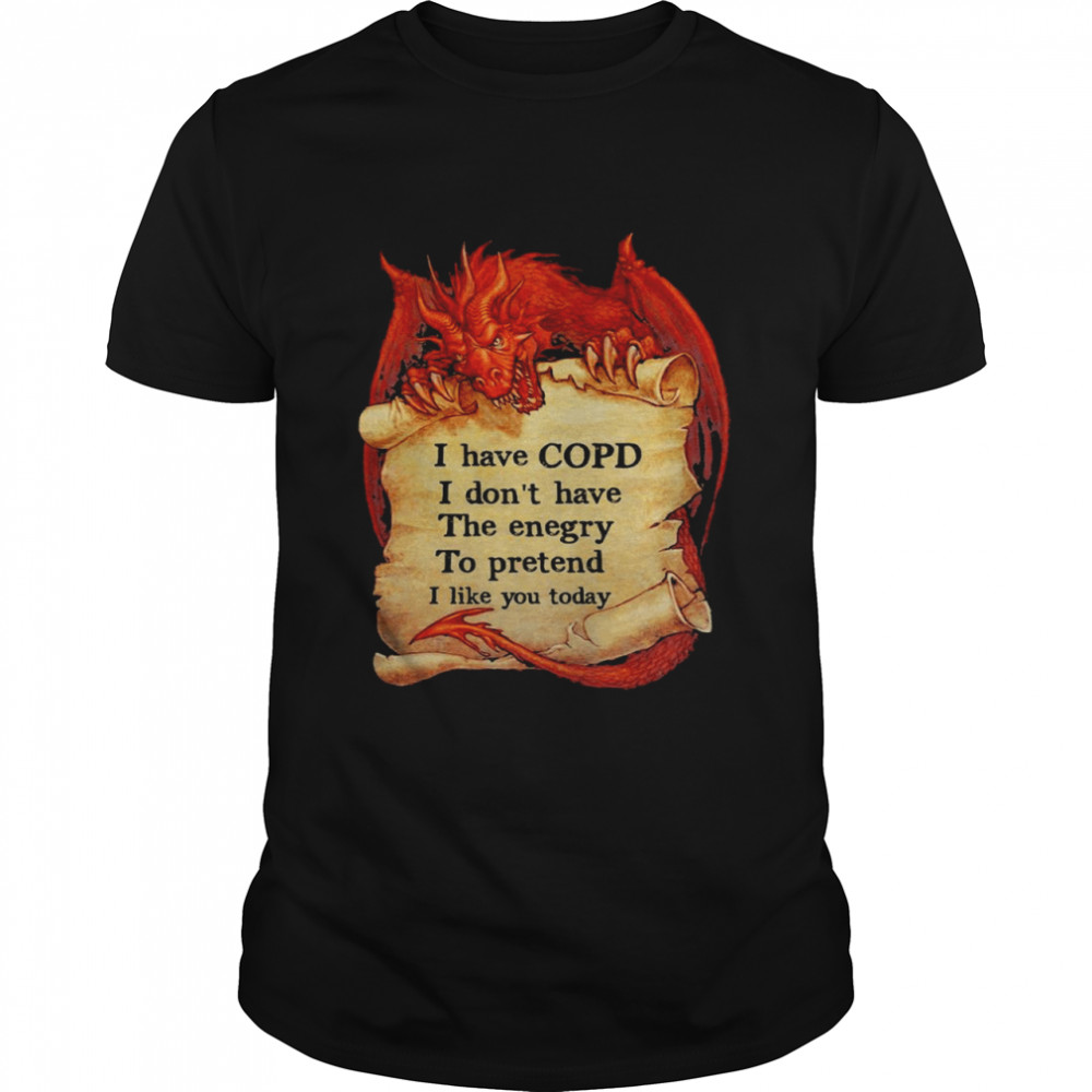 Dragon I have copd I dont have the energy to pretend to pretend I like you today shirt Classic Men's T-shirt