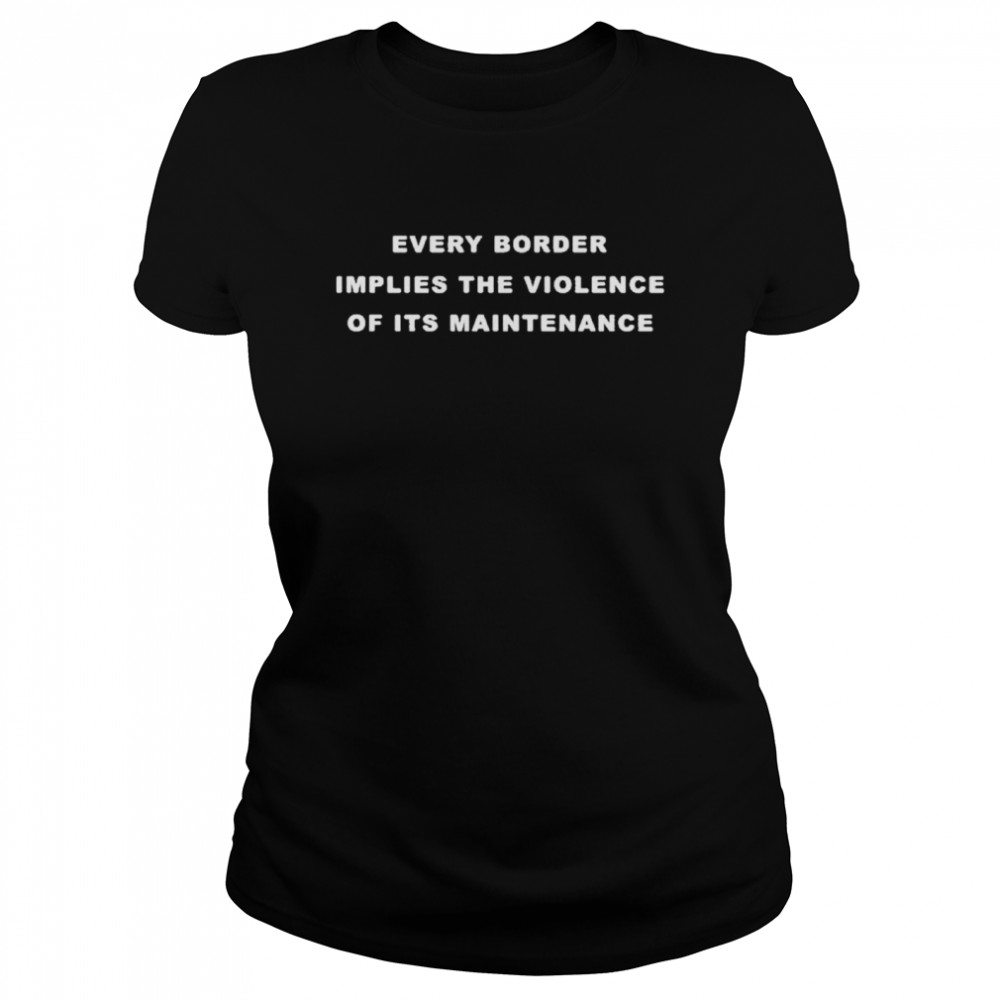 Every border implies the violence of its maintenance shirt Classic Women's T-shirt