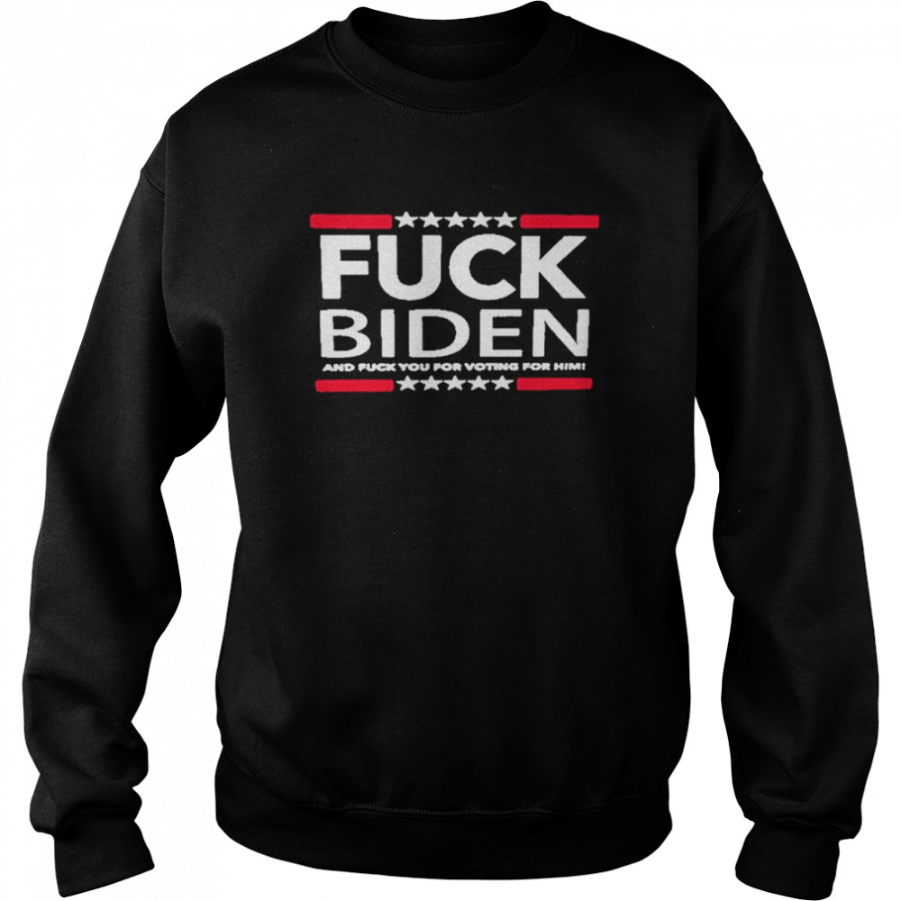 Fuck biden and fuck you for voting for him american shirt Unisex Sweatshirt