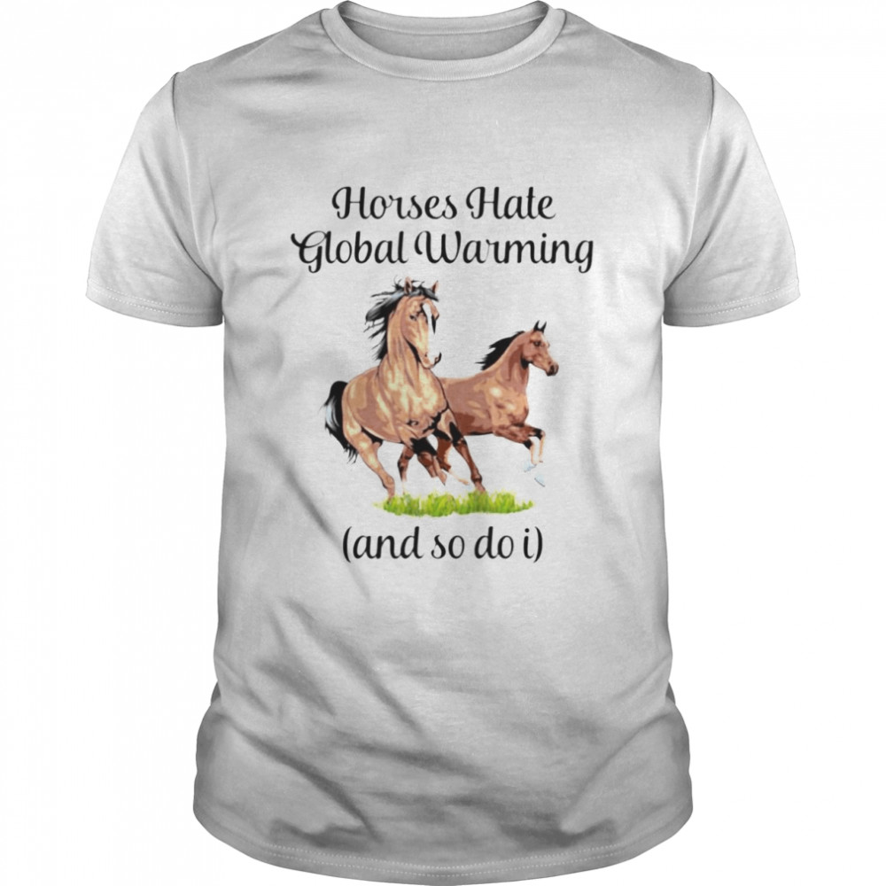 Horses hate global warming and so do I shirts