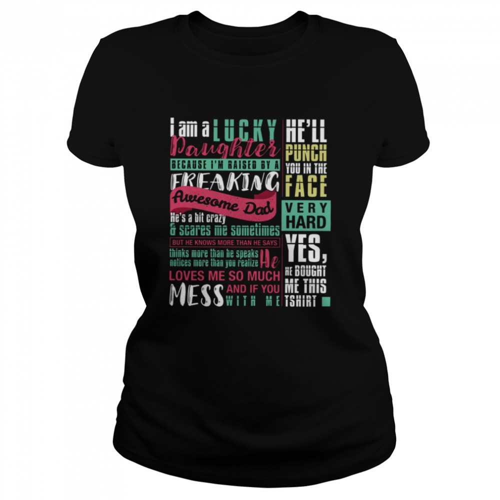 I Am A Lucky Daughter Because I’m Raised By A Freaking Awesome Dad He’s A Bit Crazy Scares Me Sometimes He’ll Punch You In The Face Very Hard Classic Women's T-shirt