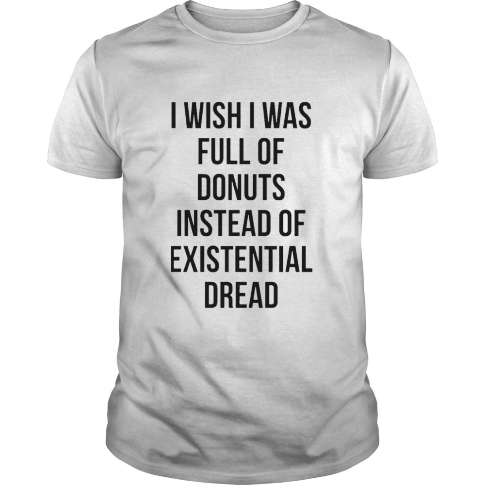 I wish I was full of donuts instead of existential dread shirt Classic Men's T-shirt