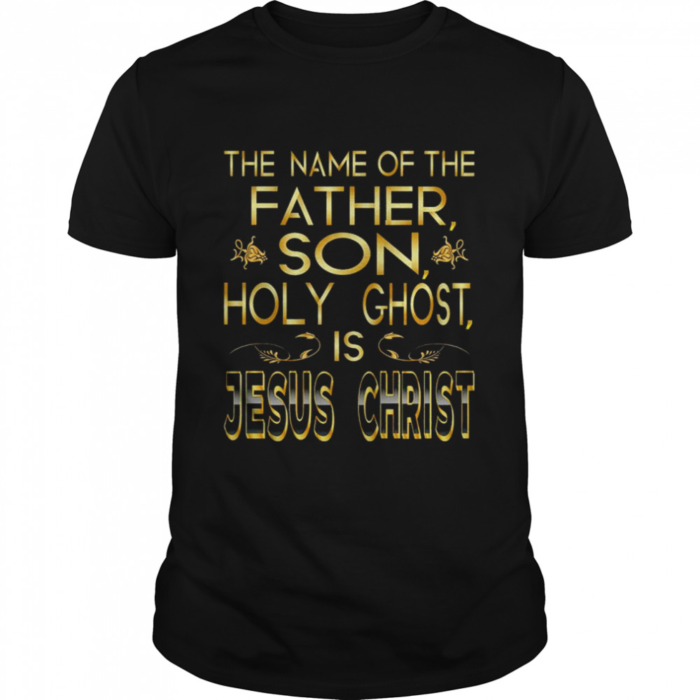 The name of the father son holy ghost is Jesus Christ shirts