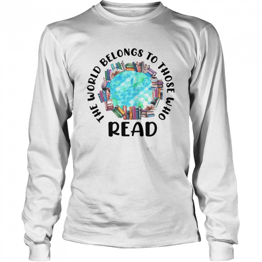 The world belongs to those who read books shirt Long Sleeved T-shirt