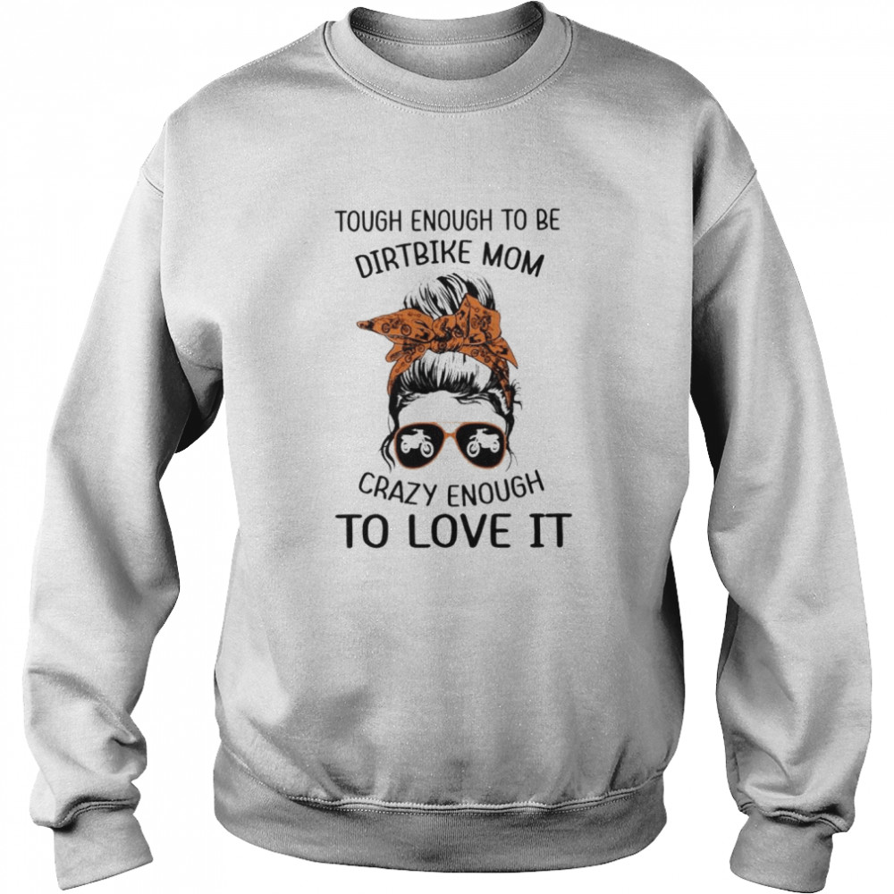 Tough enough to be dirtbike mom crazy enough to love it shirt Unisex Sweatshirt