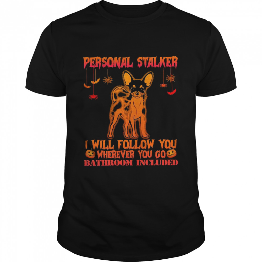 Chihuahua personal stalker I will follow you where you go bathroom included halloween shirts