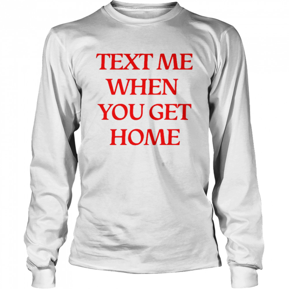 Text me when you get home shirt Long Sleeved T-shirt