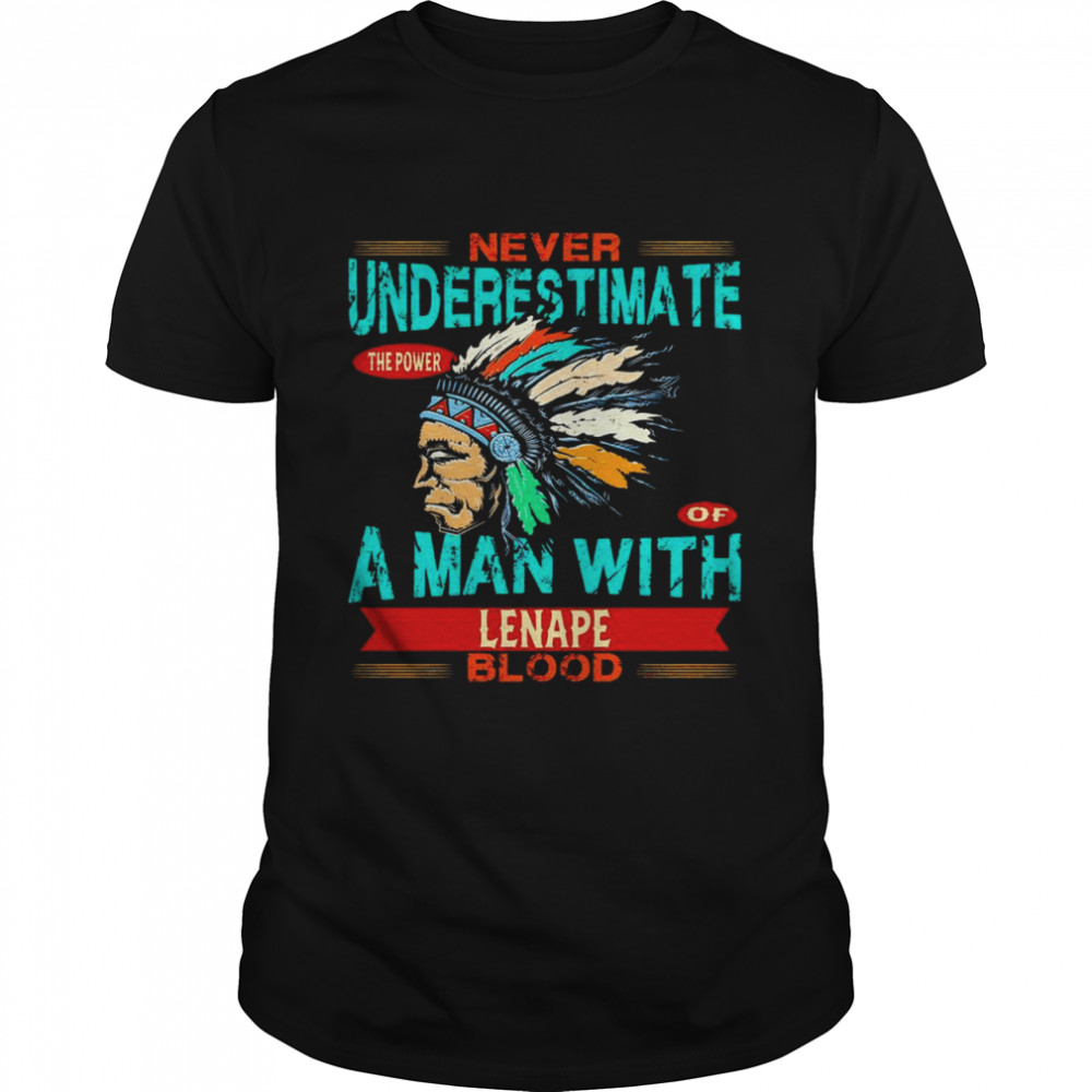 Native American never underestimate the power of a man with Lenape blood shirt