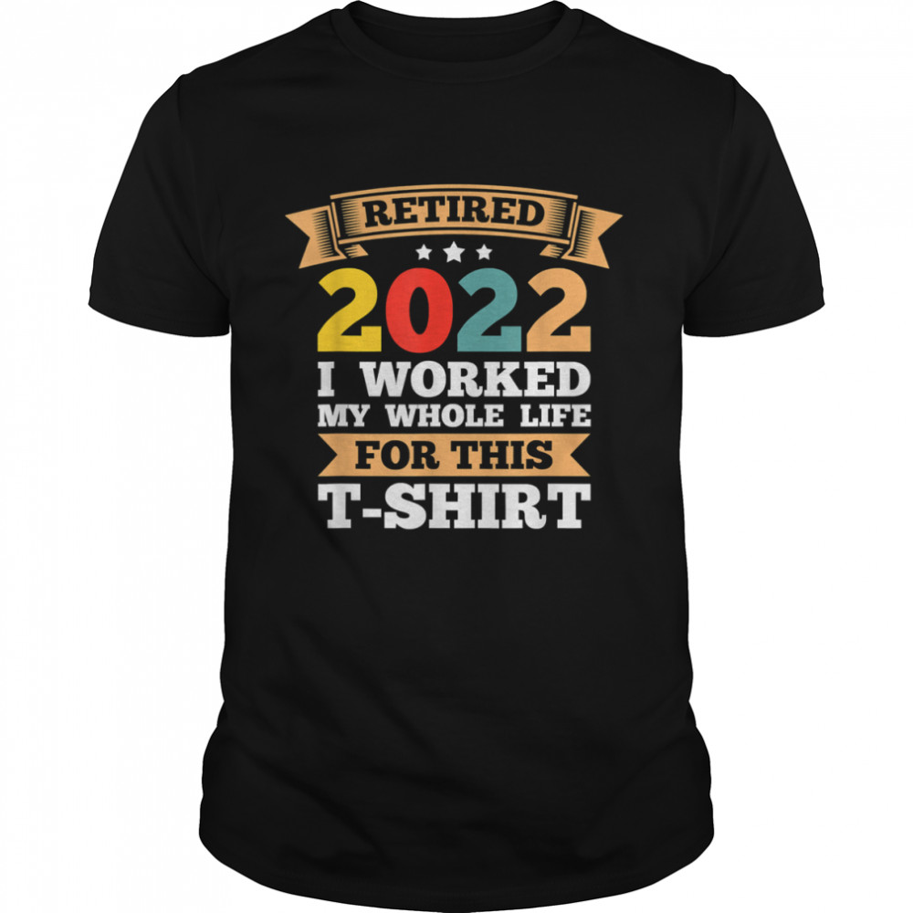 Mens Retired 2022 I worked my whole life Retirement T-Shirts