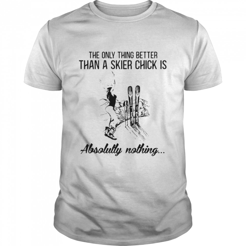 The Only Thing Better Than A Skier Chick Is Absolutely Nothing T-shirt Classic Men's T-shirt