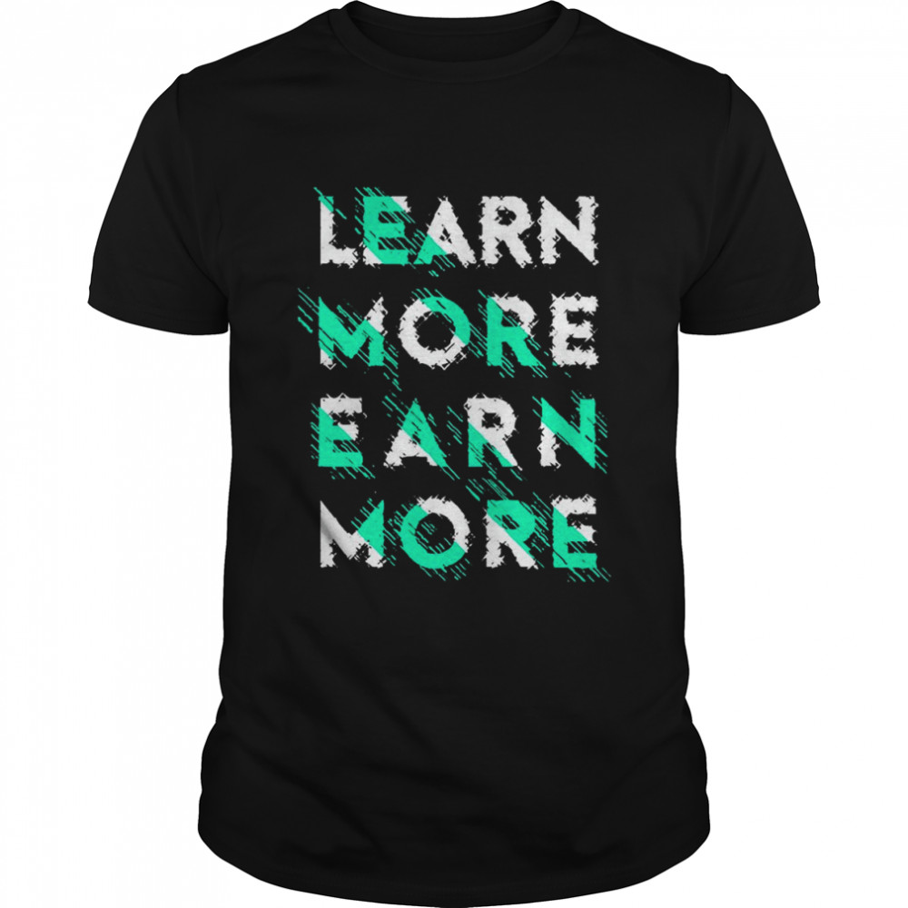 Learn more Earn more T-shirts