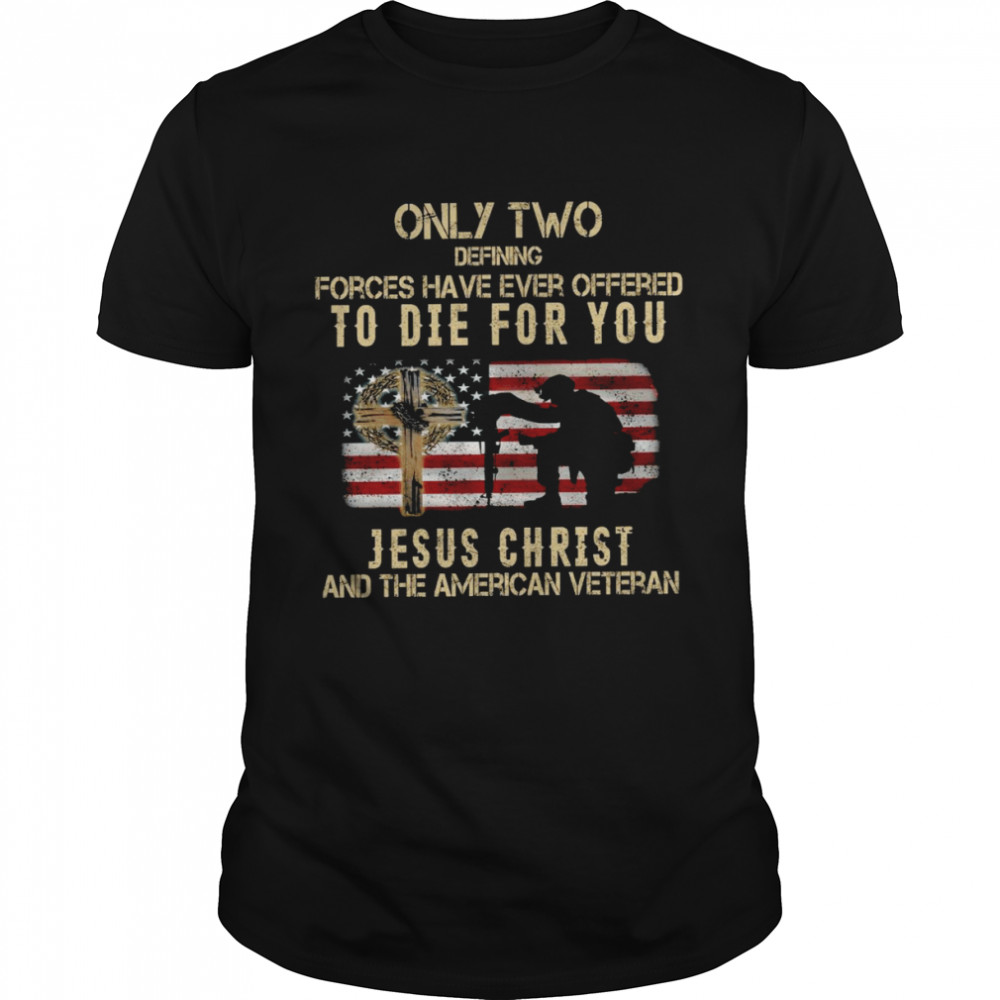 Only two defining forces have ever offered to die for you jesus christ and the american veteran shirt