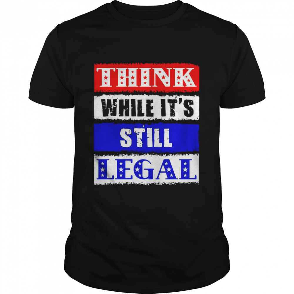 Think While It’s Still Legal Usa Protect Our Freedom Shirt